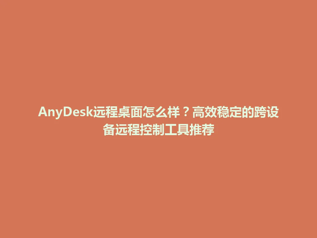 AnyDesk远程桌面怎么样？高效稳定的跨设备远程控制工具推荐 一