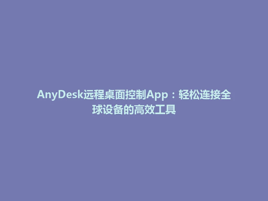 AnyDesk远程桌面控制App：轻松连接全球设备的高效工具 一
