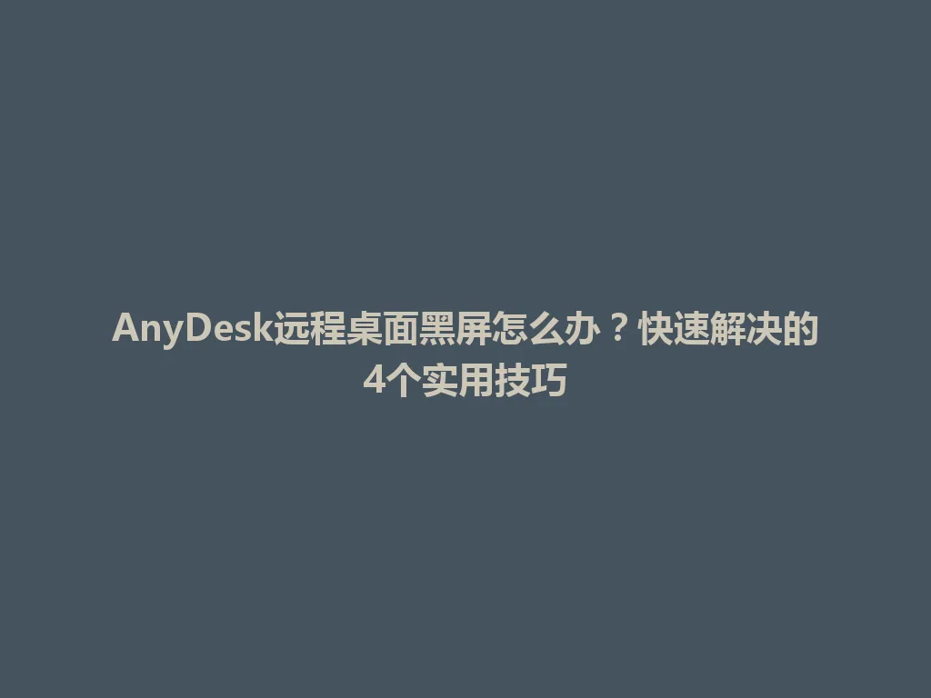 AnyDesk远程桌面黑屏怎么办？快速解决的4个实用技巧 一