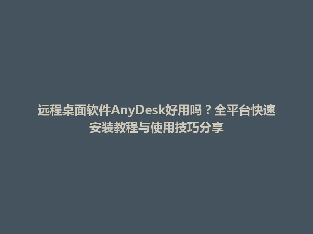 远程桌面软件AnyDesk好用吗？全平台快速安装教程与使用技巧分享 一