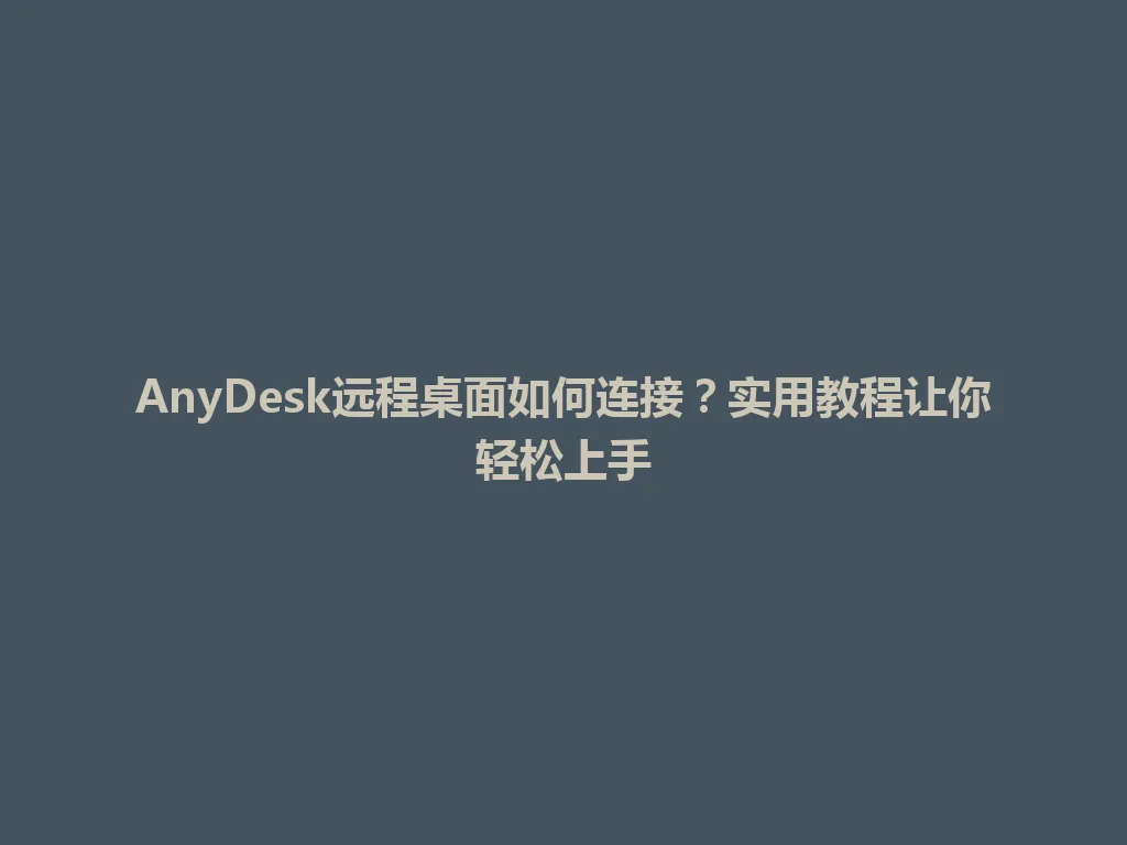 AnyDesk远程桌面如何连接？实用教程让你轻松上手 一