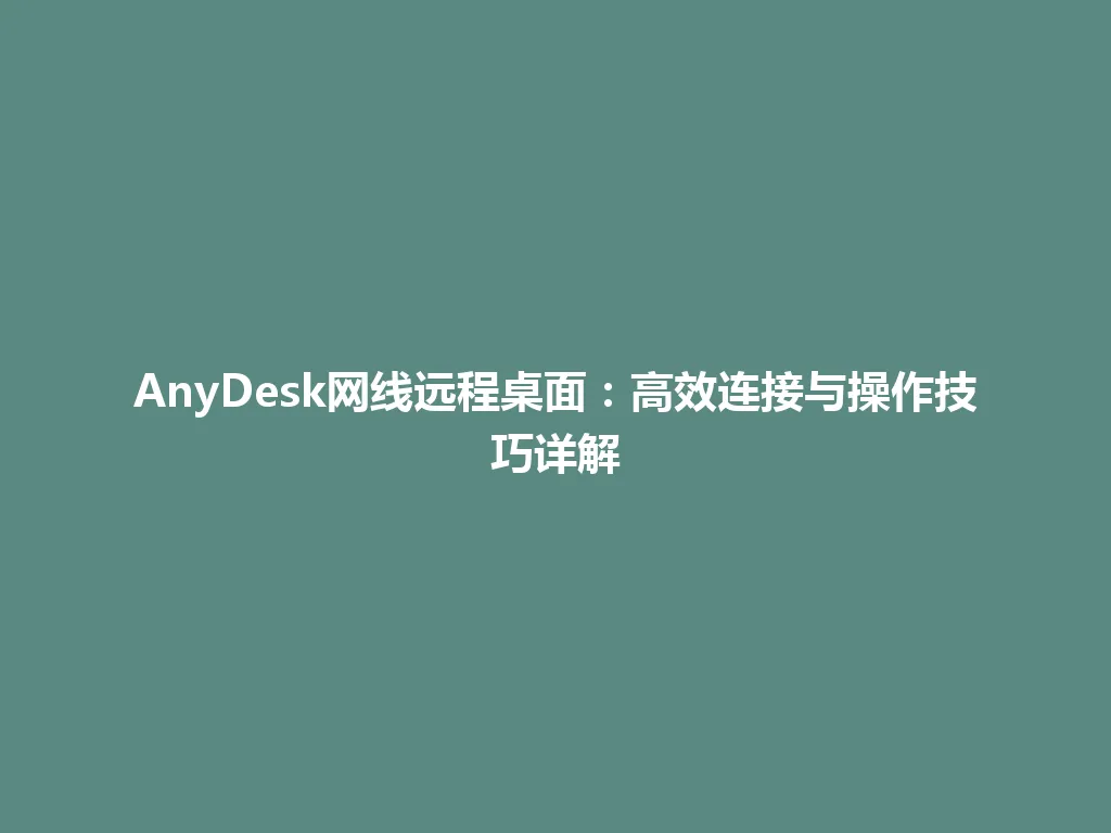 AnyDesk网线远程桌面：高效连接与操作技巧详解 一