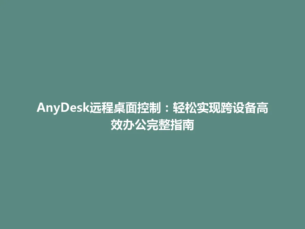 AnyDesk远程桌面控制：轻松实现跨设备高效办公完整指南 一