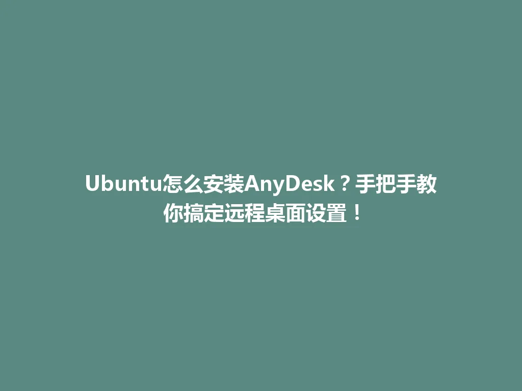 Ubuntu怎么安装AnyDesk？手把手教你搞定远程桌面设置！ 一