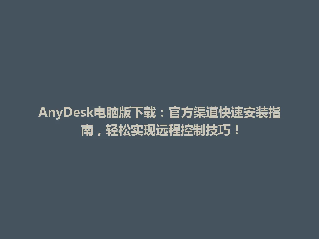 AnyDesk电脑版下载：官方渠道快速安装指南，轻松实现远程控制技巧！ 一