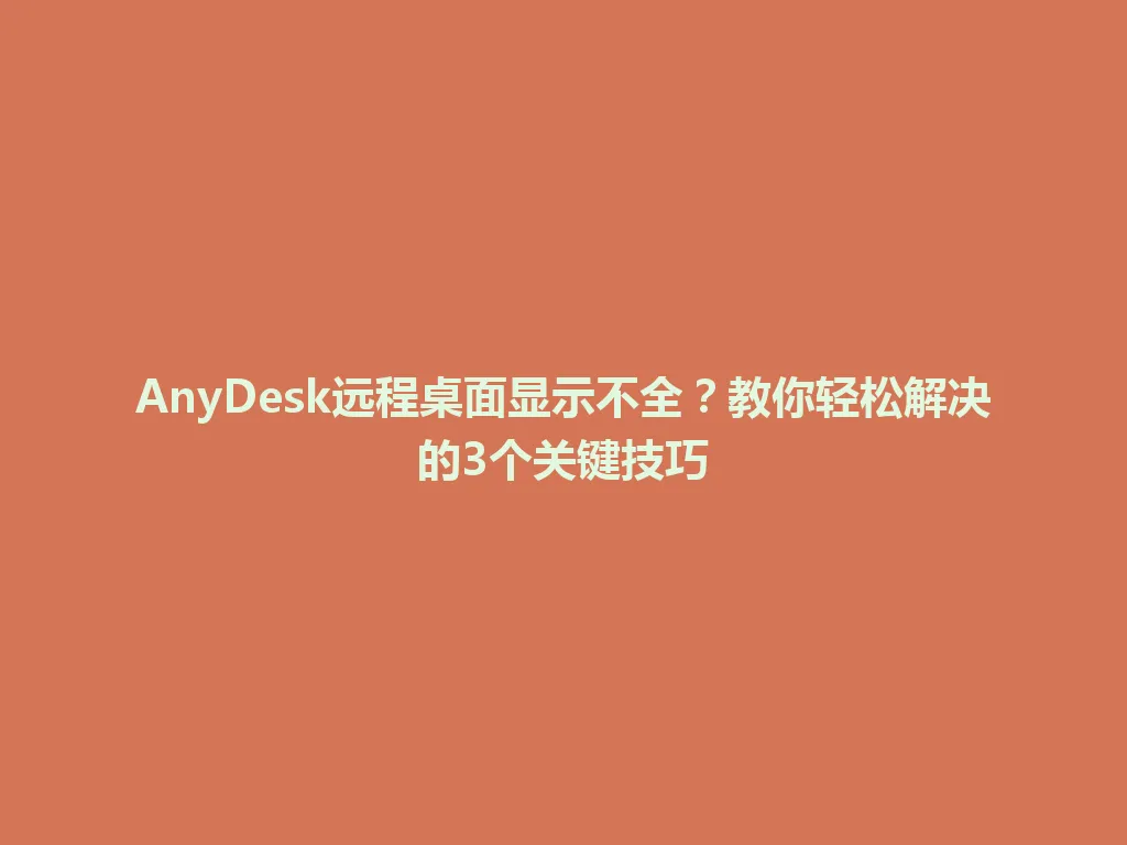 AnyDesk远程桌面显示不全？教你轻松解决的3个关键技巧 一