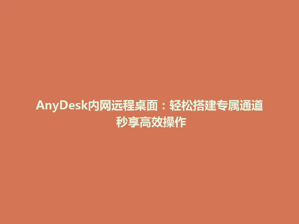 AnyDesk内网远程桌面：轻松搭建专属通道 秒享高效操作 一