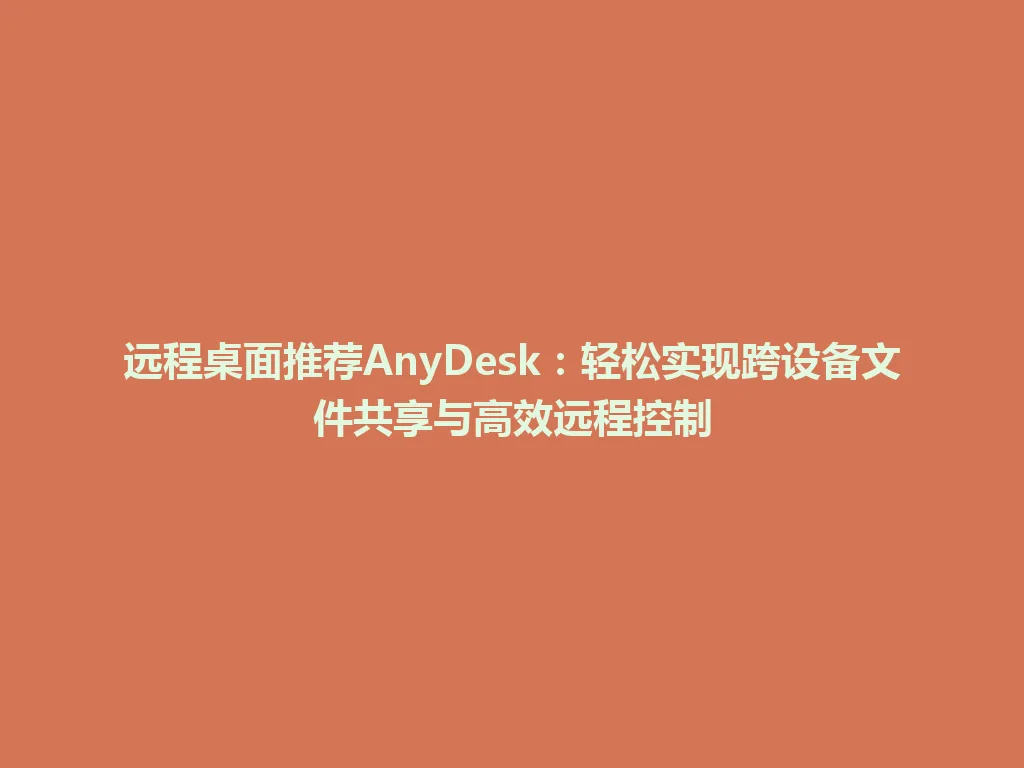 远程桌面推荐AnyDesk：轻松实现跨设备文件共享与高效远程控制 一