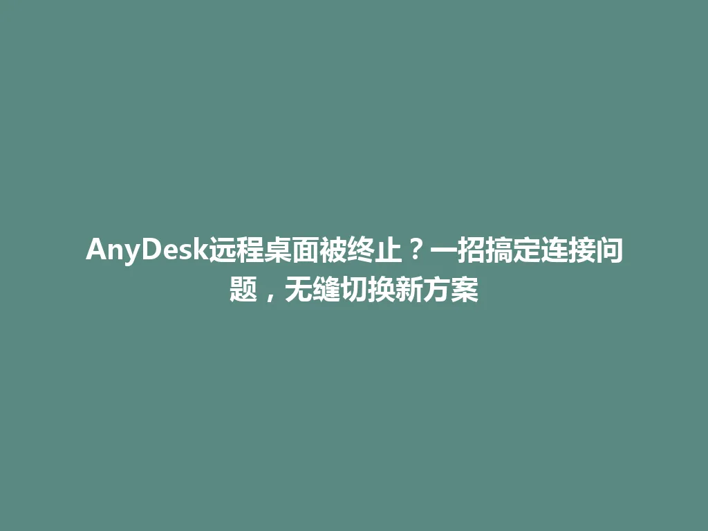 AnyDesk远程桌面被终止？一招搞定连接问题，无缝切换新方案 一