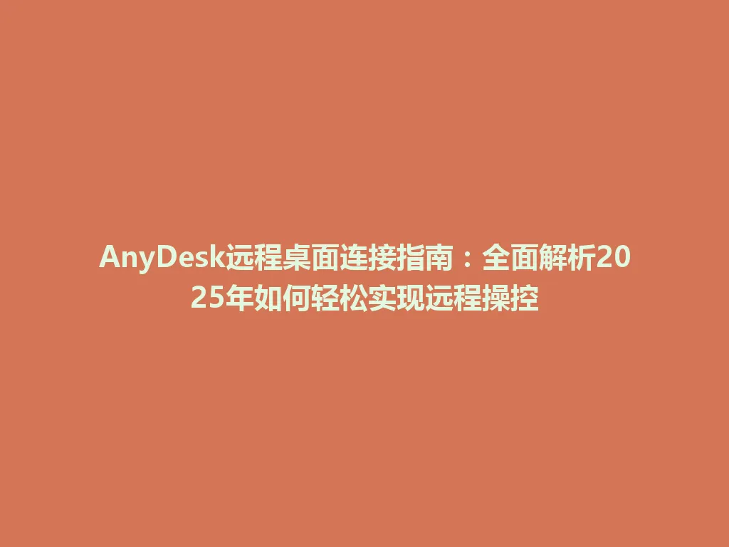 AnyDesk远程桌面连接指南：全面解析2025年如何轻松实现远程操控 一