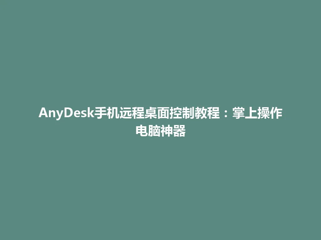AnyDesk手机远程桌面控制教程：掌上操作电脑神器 一