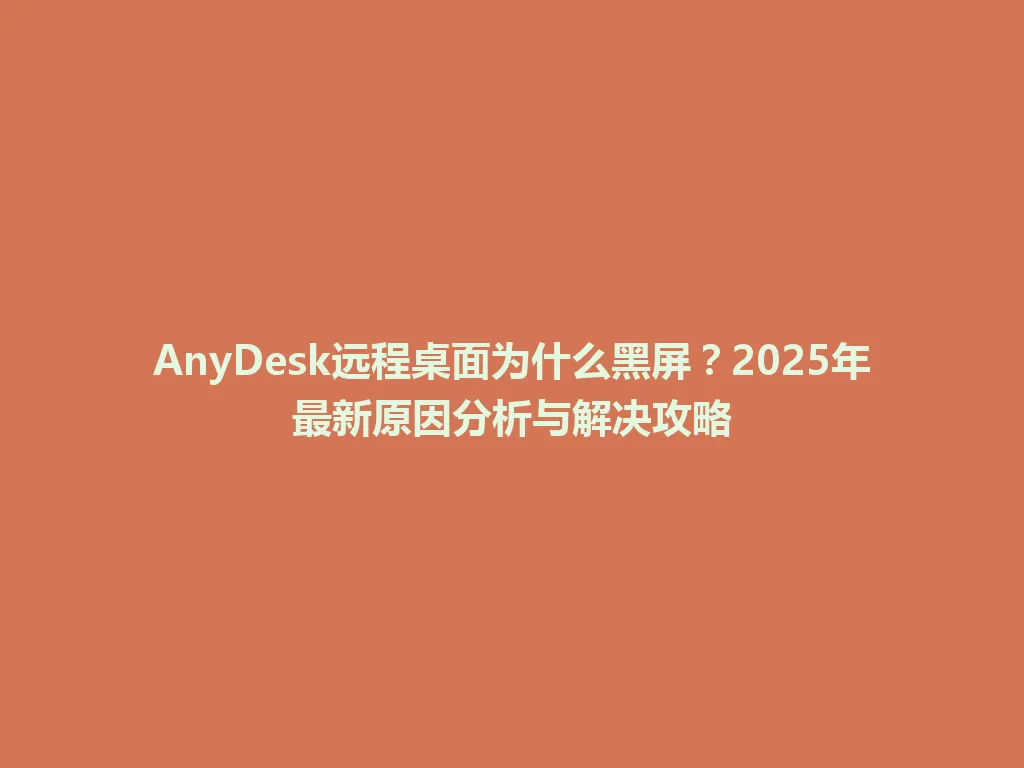 AnyDesk远程桌面为什么黑屏？2025年最新原因分析与解决攻略 一
