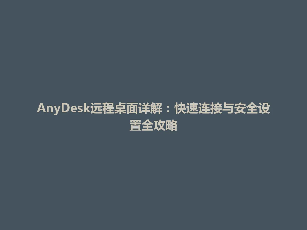 AnyDesk远程桌面详解：快速连接与安全设置全攻略 一
