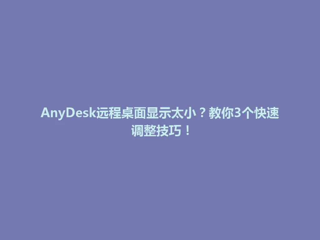 AnyDesk远程桌面显示太小？教你3个快速调整技巧！ 一