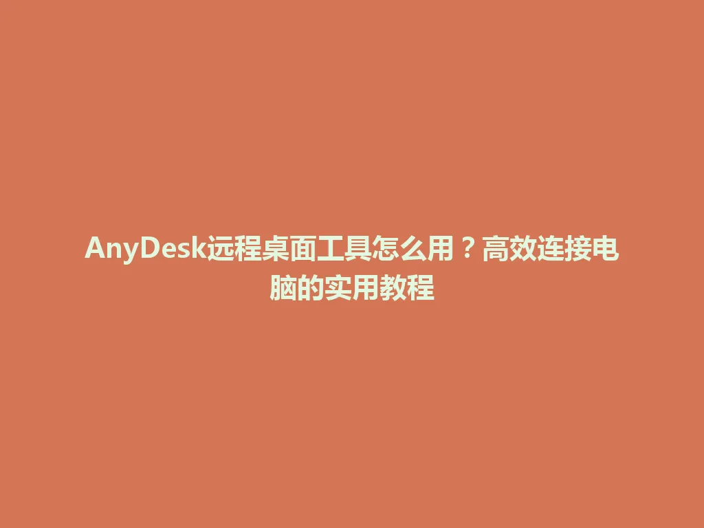 AnyDesk远程桌面工具怎么用？高效连接电脑的实用教程 一