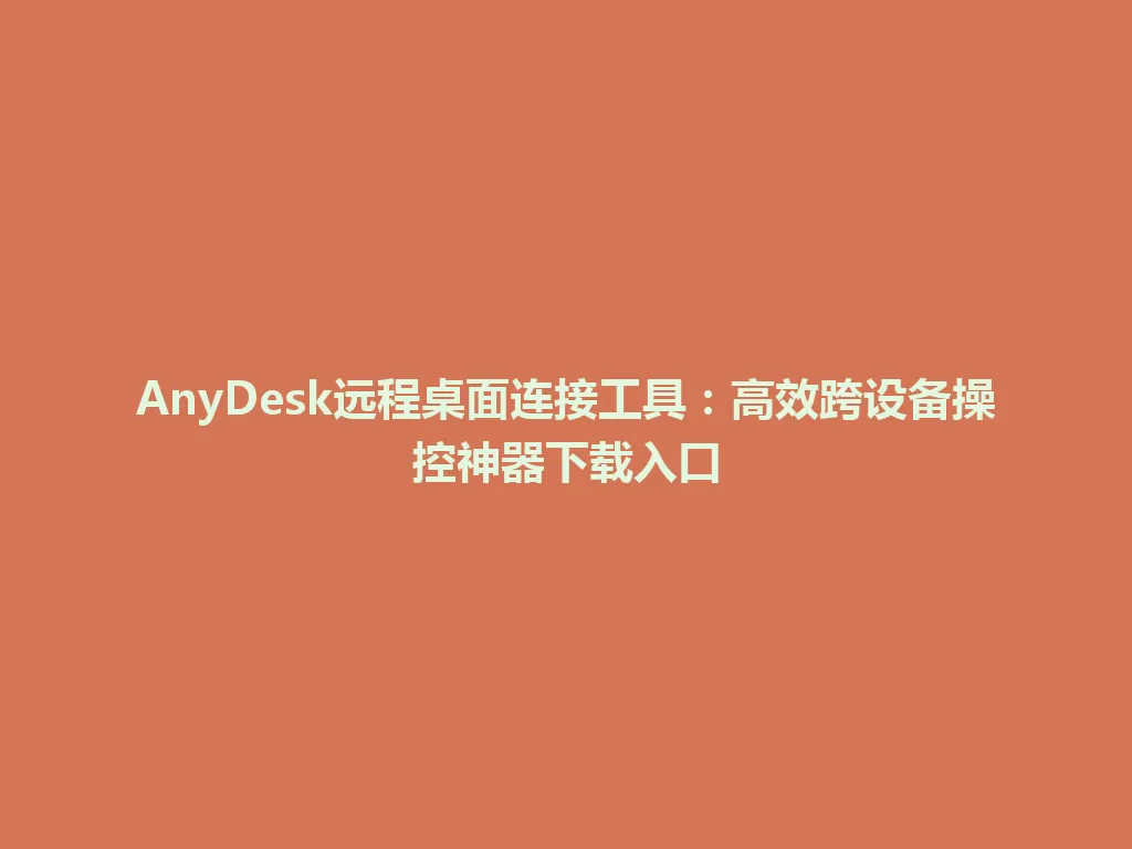 AnyDesk远程桌面连接工具：高效跨设备操控神器下载入口 一