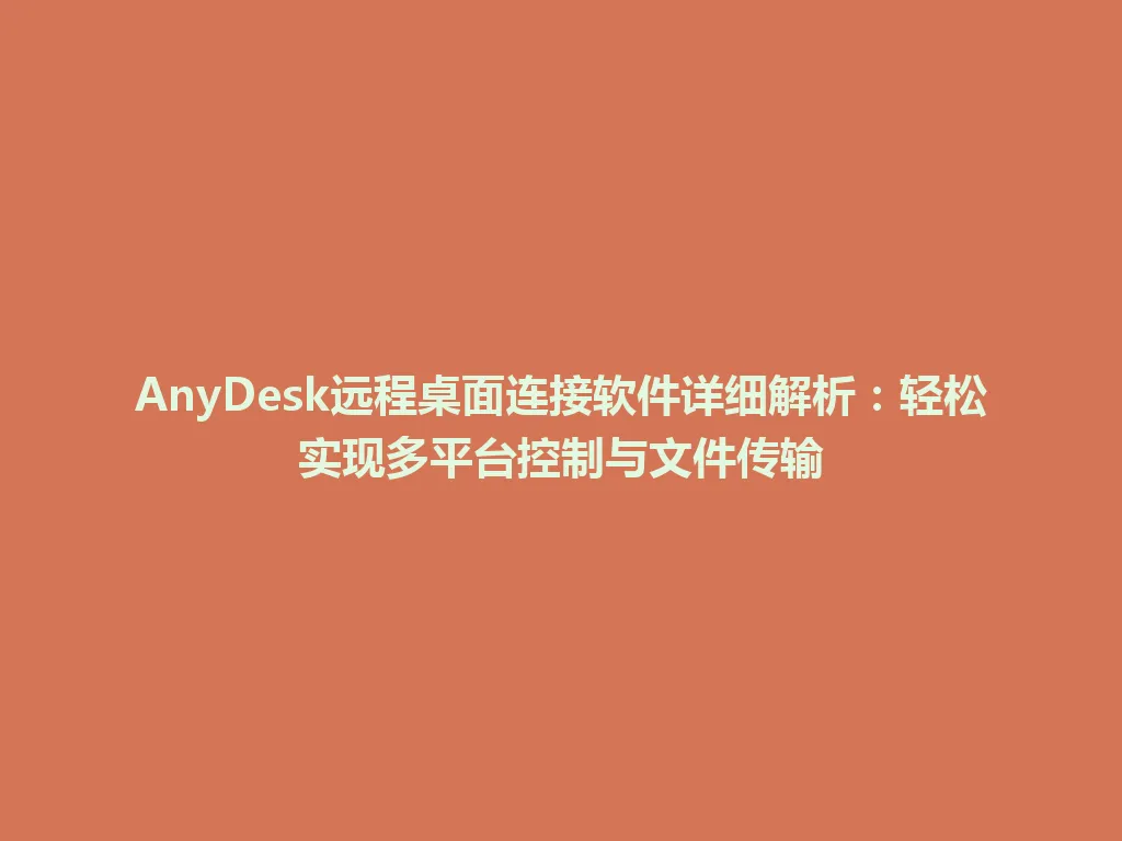 AnyDesk远程桌面连接软件详细解析：轻松实现多平台控制与文件传输 一